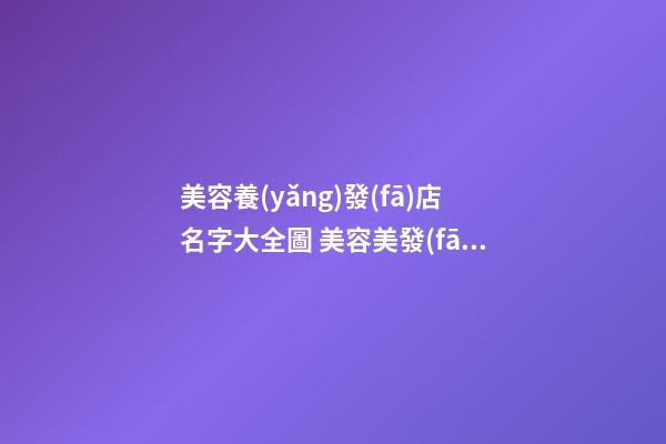美容養(yǎng)發(fā)店名字大全圖 美容美發(fā)店取名寶典-第1張-店鋪起名-玄機(jī)派